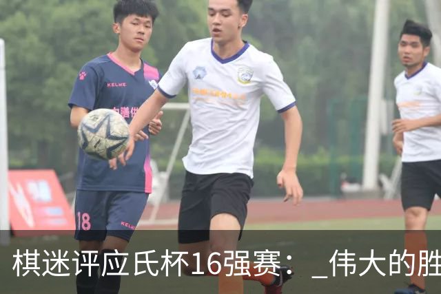 棋迷评应氏杯16强赛： 伟大的胜利！给王星昊满分