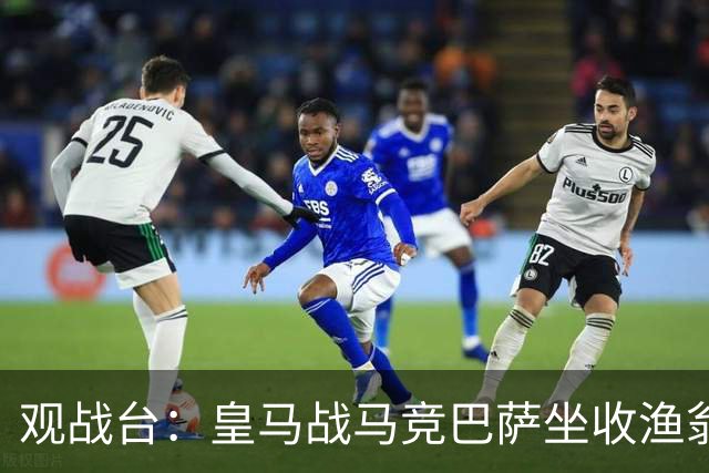 观战台：皇马战马竞巴萨坐收渔翁之利 阿森纳冲八连胜